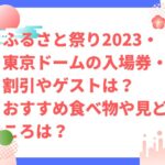 ふるさと祭り2023・東京ドームの入場券・割引やゲストは？おすすめ食べ物や見どころは？