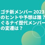 ゴチ新メンバー 2023のヒントや予想は誰？ぐるナイ歴代メンバーの変遷は？