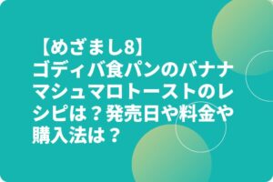 【めざまし8】ゴディバ食パンのバナナマシュマロトーストのレシピは？発売日や料金や購入法は？
