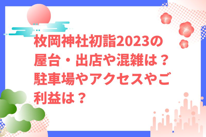 枚岡神社初詣2023の屋台・出店や混雑は？駐車場やアクセスやご利益は？