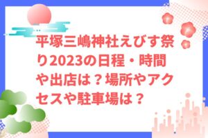 平塚三嶋神社えびす祭り2023の日程・時間や出店は？福娘やアクセスや駐車場は？