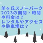 羊ヶ丘スノーパーク2023の期間・時間や料金は？レンタルやアクセスや駐車場は？