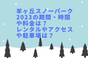 羊ヶ丘スノーパーク2023の期間・時間や料金は？レンタルやアクセスや駐車場は？