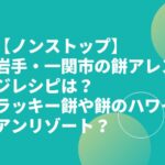 【ノンストップ】岩手・一関市の餅アレンジレシピは？ラッキー餅や餅のハワイアンリゾート？