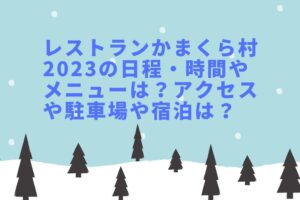 レストランかまくら村2023の日程・時間やメニューは？アクセスや駐車場や宿泊は？