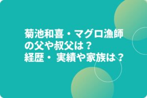 菊池和喜・マグロ漁師の父や叔父は？経歴・ 実績や家族は？　