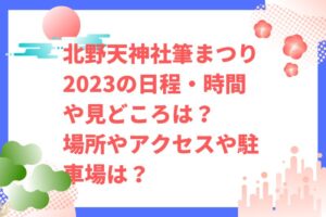 北野天神社筆まつり2023の日程・時間や見どころは？場所やアクセスや駐車場は？