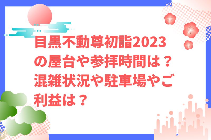 目黒不動尊初詣2023の屋台や参拝時間は？混雑状況や駐車場やご利益は？