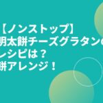 【ノンストップ】明太餅チーズグラタンのレシピは？餅アレンジ！