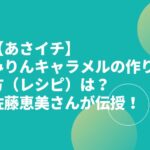 【あさイチ】みりんキャラメルの作り方（レシピ）は？佐藤恵美さんが伝授！