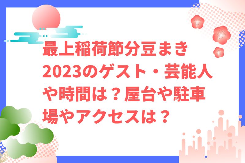 最上稲荷節分豆まき2023のゲスト・芸能人や時間は？屋台や駐車場やアクセスは？