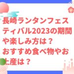 長崎ランタンフェスティバル2023の楽しみ方や場所は？食べ物やお土産のおすすすめは？　