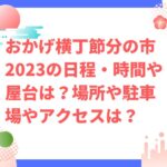 おかげ横丁節分の市2023の日程・時間や屋台は？場所や駐車場やアクセスは？