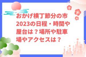 おかげ横丁節分の市2023の日程・時間や屋台は？場所や駐車場やアクセスは？