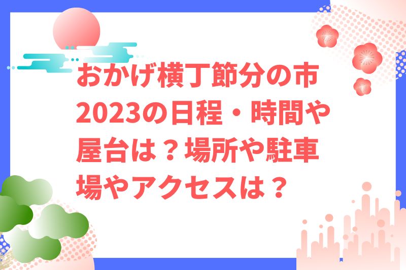 おかげ横丁節分の市2023の日程・時間や屋台は？場所や駐車場やアクセスは？