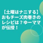 【土曜はナニする】おもチーズ肉巻きのレシピは？ゆーママが伝授！