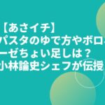 【あさイチ】パスタのゆで方やボロネーゼちょい足しは？小林論史シェフが伝授！