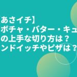 【あさイチ】カボチャ・バター・キュウリの上手な切り方は？サンドイッチやピザは？