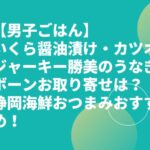 【男子ごはん】いくら醤油漬け・カツオジャーキー勝美のうなぎボーンお取り寄せは？静岡海鮮おつまみおすすめ！