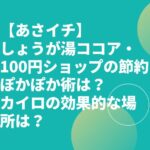 【あさイチ】しょうが湯ココア・100円ショップの節約ぽかぽか術は？カイロの効果的な場所は？