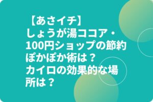 【あさイチ】しょうが湯ココア・100円ショップの節約ぽかぽか術は？カイロの効果的な場所は？