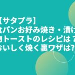 【サタプラ】食パンお好み焼き・漬け物トーストのレシピは？おいしく焼く裏ワザは?
