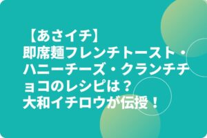 【あさイチ】即席麺フレンチトースト・ハニーチーズ・クランチチョコのレシピは?大和イチロウが伝授!