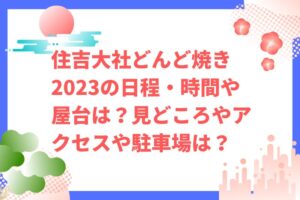 住吉大社どんど焼き2023の日程・時間や屋台は？見どころやアクセスや駐車場は？　