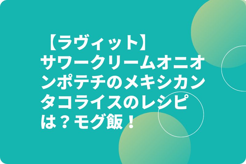【ラヴィット】サワークリームオニオンポテチのメキシカンタコライスのレシピは？モグ飯キッチン！