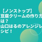 【ノンストップ】豆腐クリームの作り方は？山口はるのアレンジレシピ！