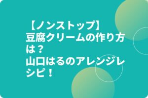 【ノンストップ】豆腐クリームの作り方は？山口はるのアレンジレシピ！