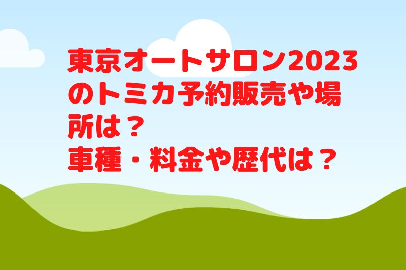 東京オートサロン2023のトミカ予約販売や場所は？車種・料金や歴代は？