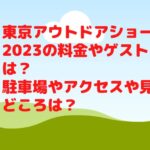 東京アウトドアショー2023の料金やゲストは？駐車場やアクセスや見どころは？