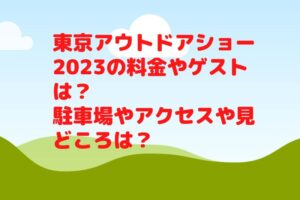 東京アウトドアショー2023の料金やゲストは？駐車場やアクセスや見どころは？