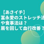 【あさイチ】冨永愛のストレッチ法や食事法は？肩を回して血行改善？