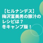 【ヒルナンデス】梅沢富美男の豚汁のレシピは？冬キャンプ飯！