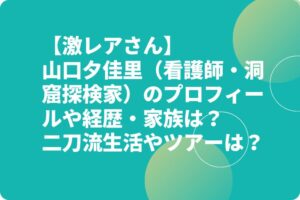 山口夕佳里（看護師・洞窟探検家）のプロフィールや経歴・家族は？探検ツアーは？【激レアさん】