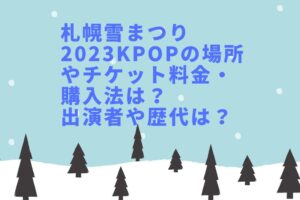 札幌雪まつり2023KPOPの場所やチケット料金・購入法は?出演者や歴代は?