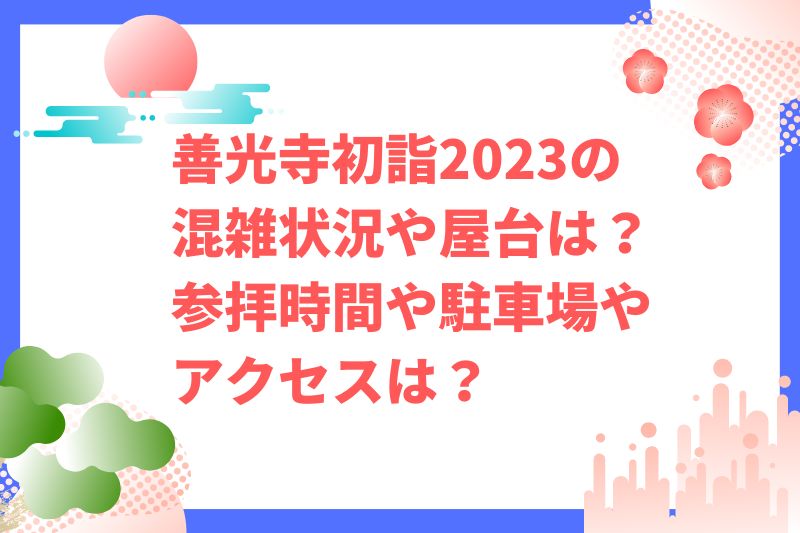 善光寺初詣2023の混雑状況や屋台は？参拝時間や駐車場やアクセスは？