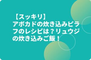 【スッキリ】アボカドの炊き込みピラフのレシピは？リュウジの炊き込みご飯！