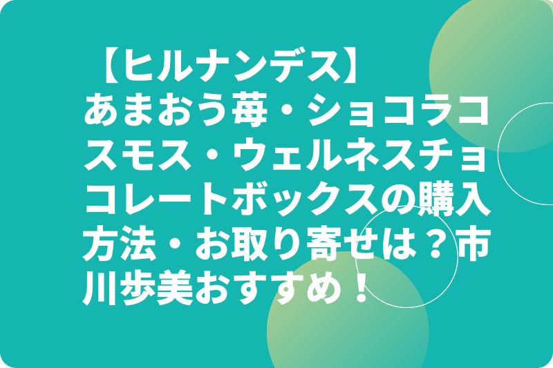 【ヒルナンデス】あまおう苺・ショコラコスモス・ウェルネスチョコレートボックスの購入方法・お取り寄せは?市川歩美おすすめ!