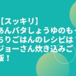 【スッキリ】あんバタしょうゆのもっちりごはんのレシピは？ジョーさん炊き込みご飯！