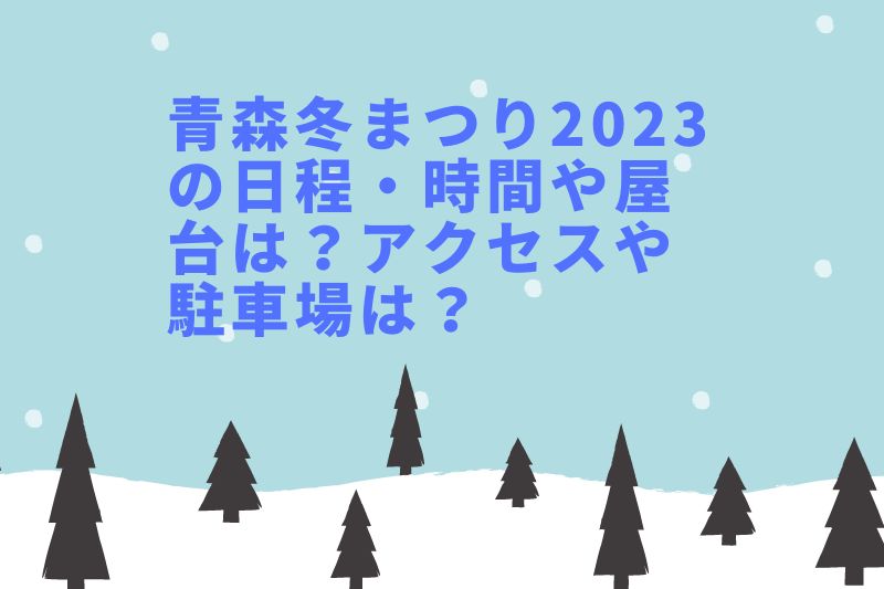青森冬まつり2023の日程・時間や屋台は?アクセスや駐車場は?