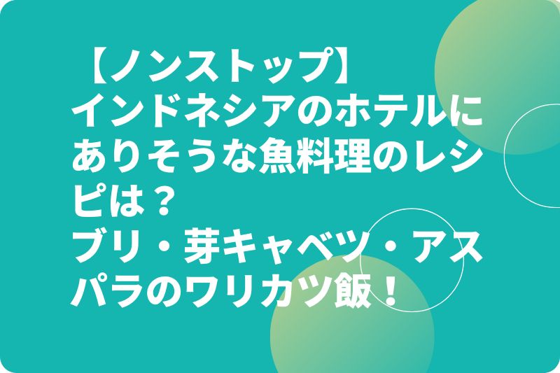 【ノンストップ】ブリ・芽キャベツ・アスパラのワリカツ飯！インドネシアのホテルにありそうな魚料理のレシピは？