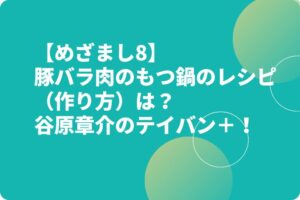 【めざまし8】豚バラ肉のもつかして鍋のレシピ(作り方)は?谷原章介のテイバン+!
