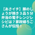 【あさイチ】豚のしょうが焼き３品５分弁当の電子レンジレシピは？家政婦ろこさんが伝授！