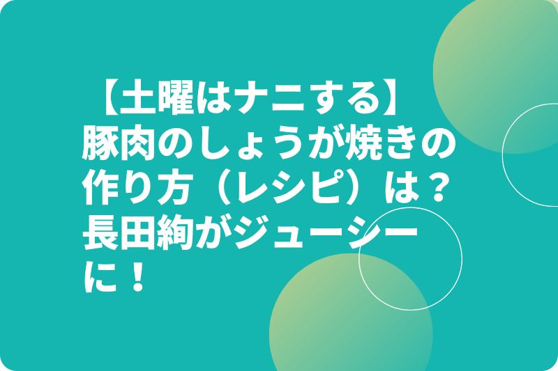 【土曜はナニする】豚肉のしょうが焼きの作り方（レシピ）は？長田絢がジューシーに！