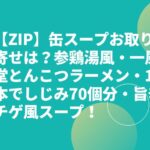 【ZIP】缶スープお取り寄せは？参鶏湯風・一風堂とんこつラーメン・1本でしじみ70個分・旨辛チゲ風スープ！