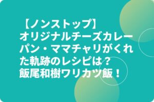 【ノンストップ】チーズカレーパン・ママチャリがくれた軌跡のレシピは？飯尾和樹ワリカツ飯！