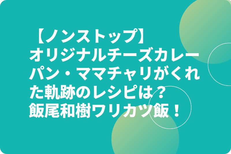 【ノンストップ】チーズカレーパン・ママチャリがくれた軌跡のレシピは？飯尾和樹ワリカツ飯！